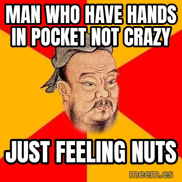 Wise Confucius meme: Man who have hands in pocket not crazy / Just feeling nuts