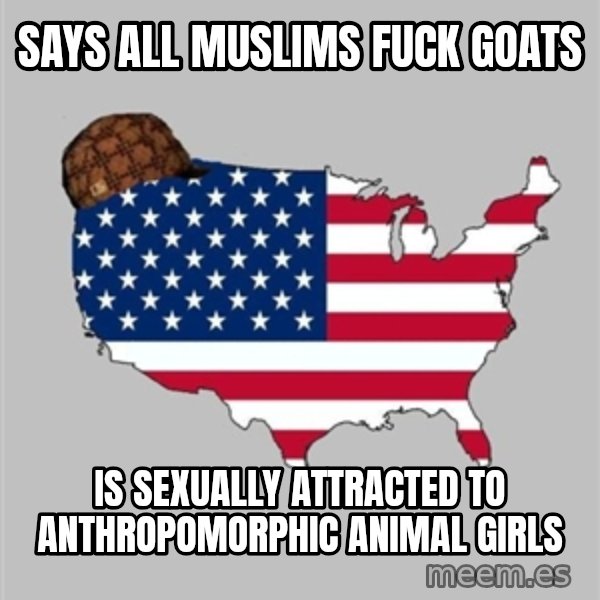 Scumbag America2 meme: says all Muslims fuck goats / is sexually attracted to anthropomorphic animal girls