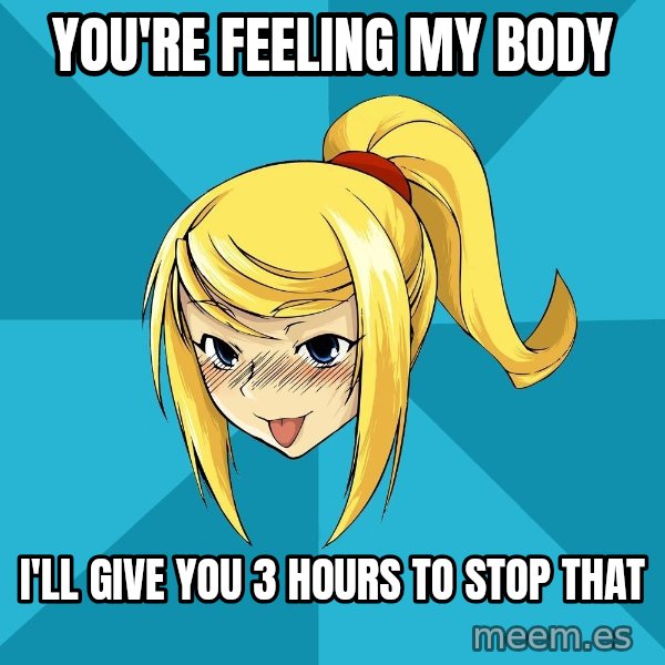 Horney Samus meme: you're feeling my body / i'll give you 3 hours to stop that