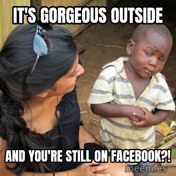 So You're Telling me meme: It's gorgeous outside / and you're still on Facebook?!