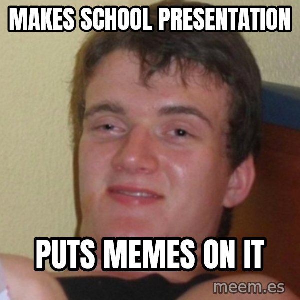 Really Stoned Guy meme: Makes school presentation / puts memes on it