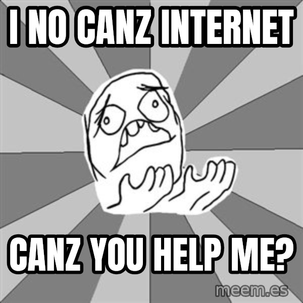 Whyyy??? meme: I no canz internet / canz you help me?