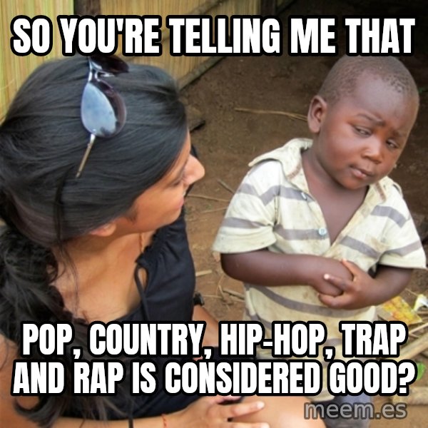 So You're Telling me meme: So you're telling me that / Pop, Country, Hip-Hop, Trap and Rap is considered good?
