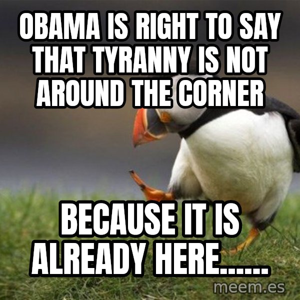 Unpopular Opinion Puffin meme: Obama is right to say that tyranny is not around the corner / because it is already here......