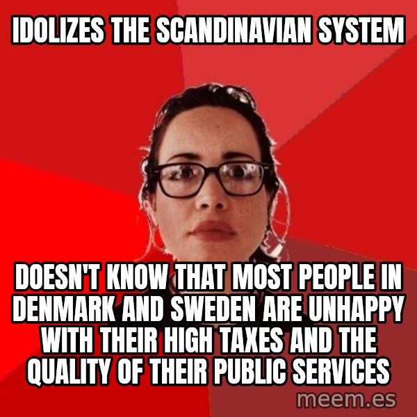 Liberal Douche Garofalo meme: Idolizes the Scandinavian System / Doesn't know that most people in Denmark and Sweden are unhappy with their high taxes and the quality of their public services