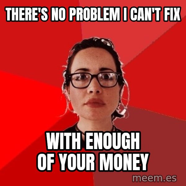 Liberal Douche Garofalo meme: there's no problem I can't fix / with enough of your money