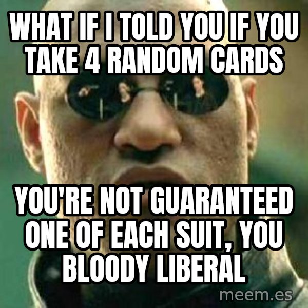 What if I told you / Matrix Morpheus meme: what if i told you if you take 4 random cards / you're not guaranteed one of each suit, you bloody liberal