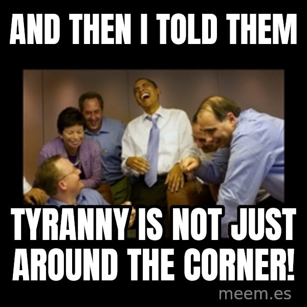 obama laughing  meme: And then I told them / Tyranny is not just around the corner!