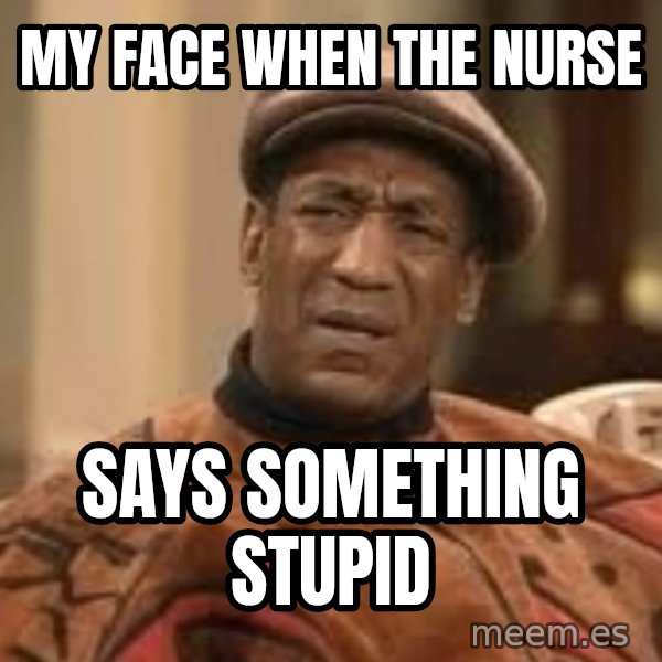 Confused Bill Cosby  meme: my face when the nurse / says something stupid