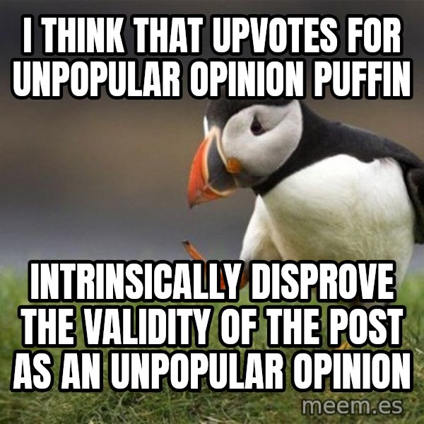 Unpopular Opinion Puffin meme: I think that upvotes for unpopular opinion puffin / intrinsically disprove the validity of the post as an Unpopular opinion