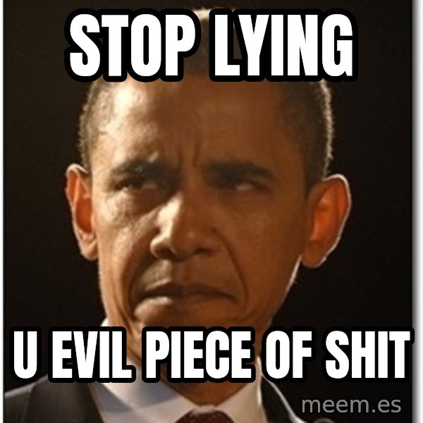 Obama meme: stop lying / u evil piece of shit