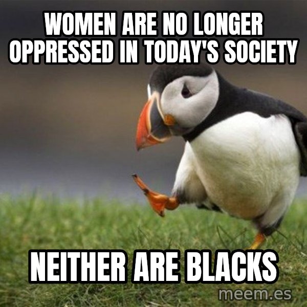 Unpopular Opinion Puffin meme: Women are no longer oppressed in today's society / neither are blacks