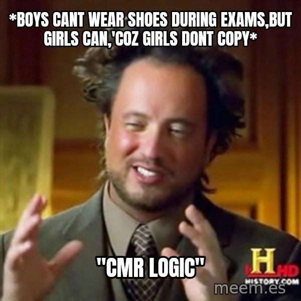 ancient alien guy meme: *Boys cant wear shoes during exams,but girls can,'coz girls dont copy* / "CMR logic"