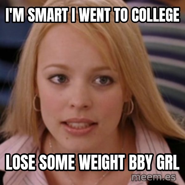mean girls meme: I'm Smart i went to college / lose some weight bby grl