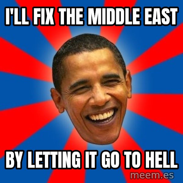 Obama meme: i'll fix the middle east / by letting it go to hell
