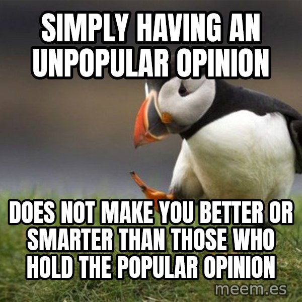 Unpopular Opinion Puffin meme: simply having an unpopular opinion / does not make you better or smarter than those who hold the popular opinion