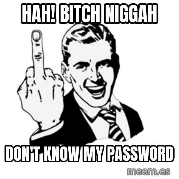 middle finger meme: hah! bitch Niggah / Don't know my password