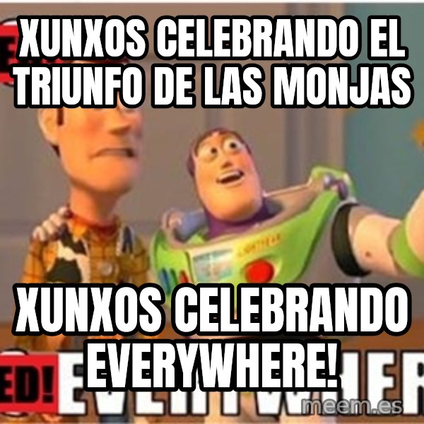 X, X Everywhere  meme: Xunxos celebrando el triunfo de las monjas / Xunxos celebrando everywhere!