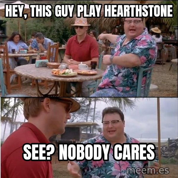See? Nobody Cares meme: Hey, this guy play Hearthstone / See? Nobody cares