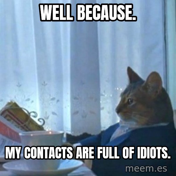 newspaper cat realization meme: Well because. / My contacts are full of idiots.