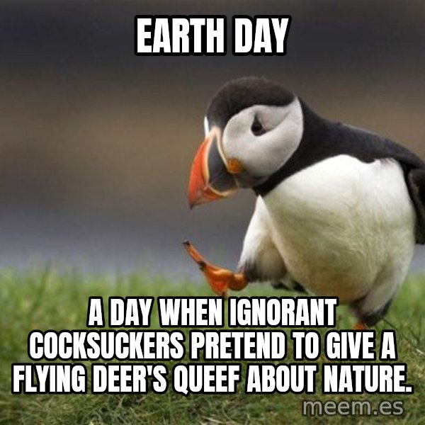 Unpopular Opinion Puffin meme: Earth day / a day when ignorant cocksuckers pretend to give a flying deer's queef about nature.