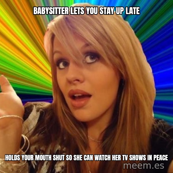 Dumb Blonde meme: Babysitter lets you stay up late / Holds your mouth shut so she can watch her TV shows in peace