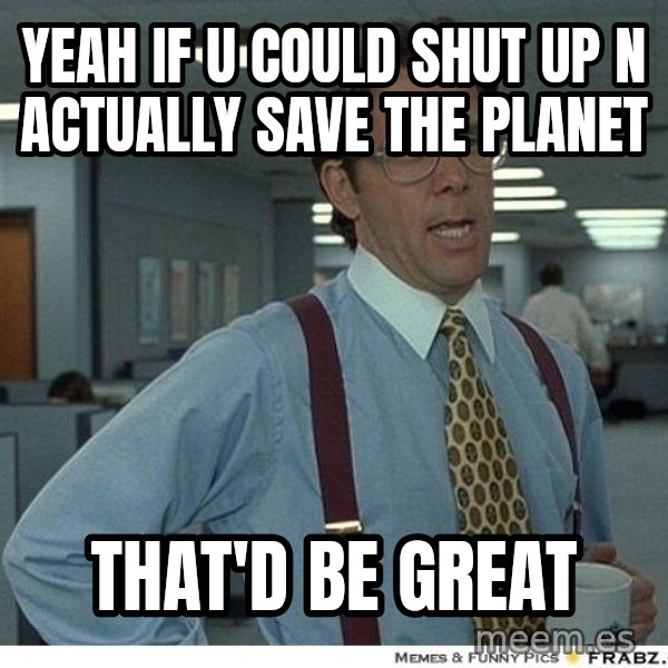 Yeah If You Could Just meme: Yeah if u could shut up n actually save the planet / That'd be great