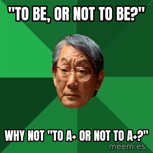 High Expectations Asian Father meme: "To be, or not to be?" / Why not "To A+ or not to A+?"