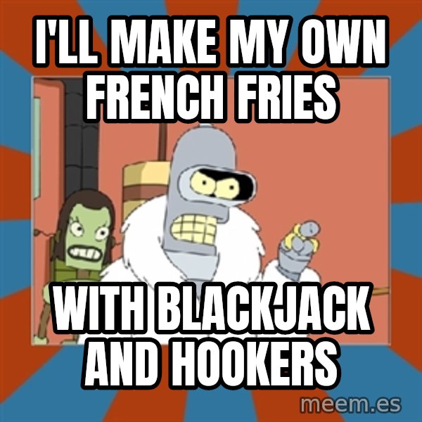 bender blackjack and hookers meme: I'll make my own French fries / With blackjack and hookers