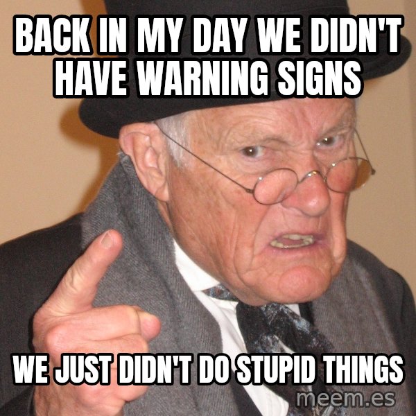 Angry Old Man meme: back in my day we didn't have warning signs / we just didn't do stupid things