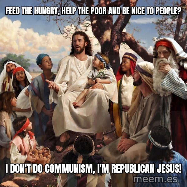 storytime jesus meme: feed the hungry, help the poor and be nice to people? / i don't do communism, i'm republican jesus!