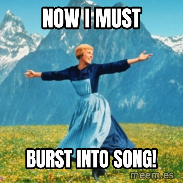 Sound Of Music Lady meme: now I must / burst into song!