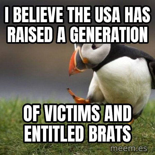 Unpopular Opinion Puffin meme: I believe the USA has raised a generation / of victims and entitled brats