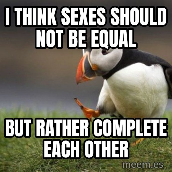 Unpopular Opinion Puffin meme: I think sexes should not be equal / but rather complete each other