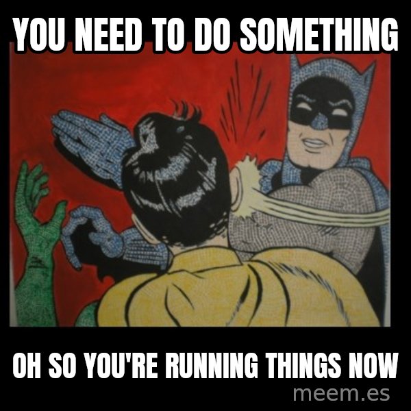 Batman Slappp meme: you need to do something / oh so you're running things now