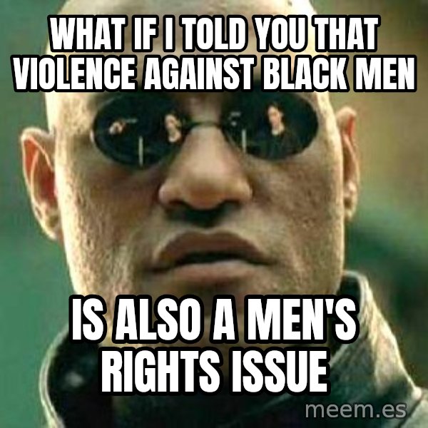 What if I told you / Matrix Morpheus meme: what if i told you that violence against black men / is also a men's rights issue