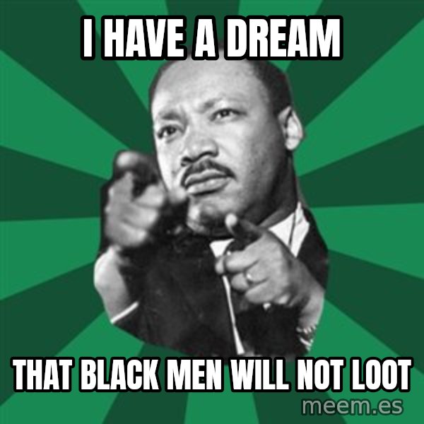 Martin Luther King jr.  meme: i have a dream / that black men will not loot