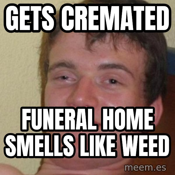 Really Stoned Guy meme: Gets cremated / Funeral home smells like weed