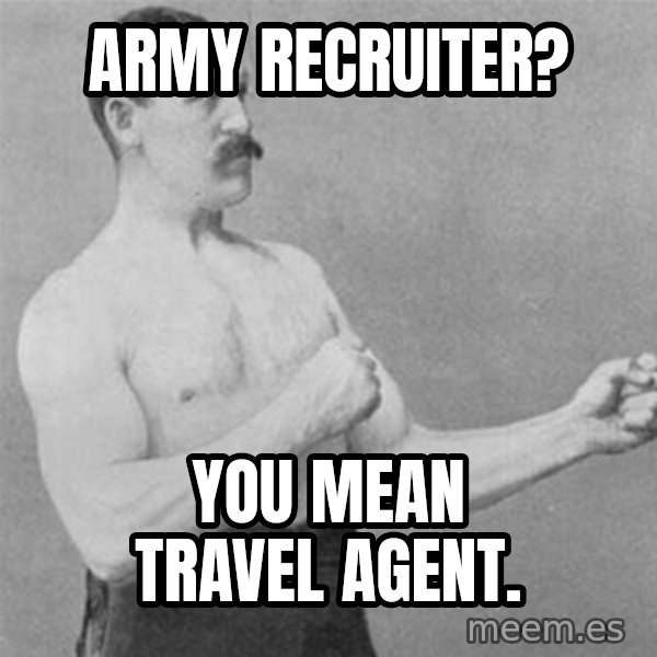 overly manlyman meme: Army Recruiter? / You mean travel agent.
