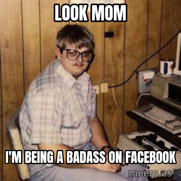 Nerd meme: Look mom / I'm being a badass on facebook