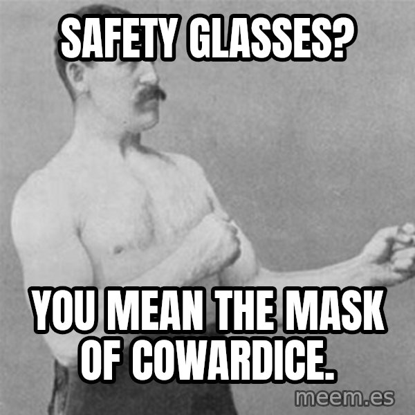 overly manlyman meme: safety glasses? / you mean the mask of cowardice.