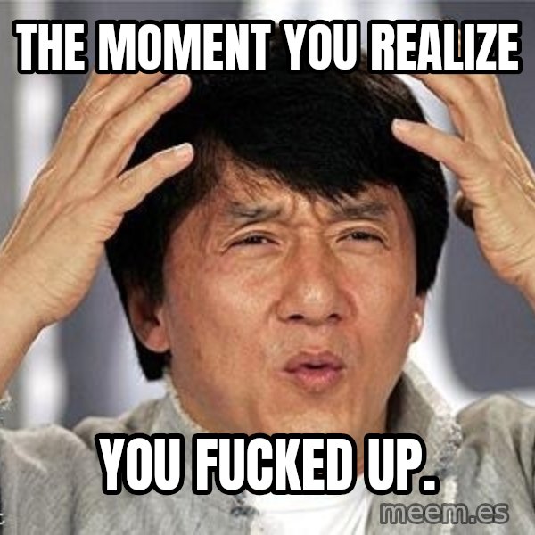 Confused Jackie Chan meme: the moment you realize / you fucked up.
