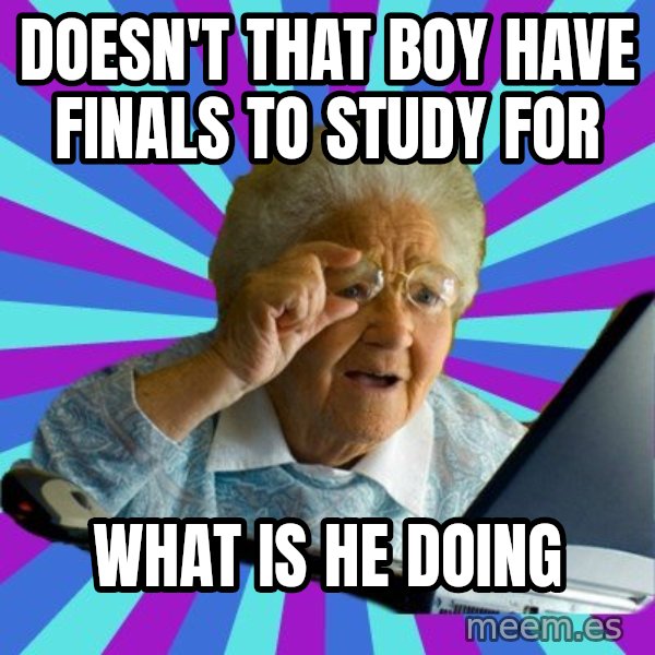 old lady meme: Doesn't that boy have finals to study for / What is he doing