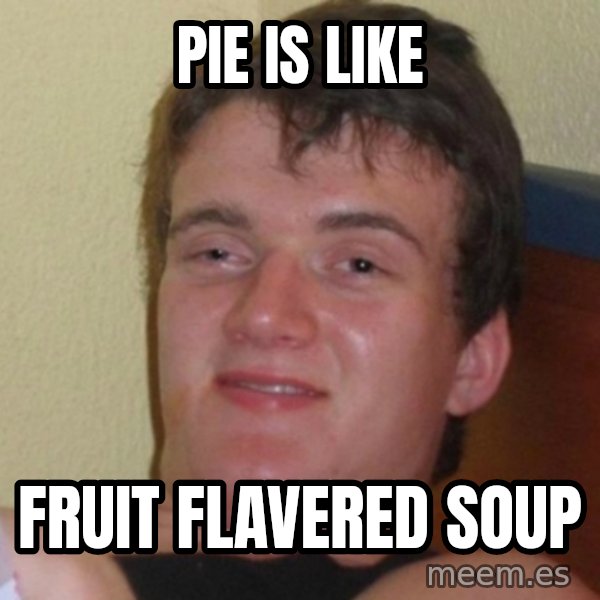 Really Stoned Guy meme: pie is like / fruit flavered soup