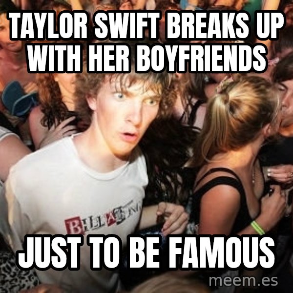 Sudden Realization Ralph meme: Taylor swift breaks up with her boyfriends / just to be famous