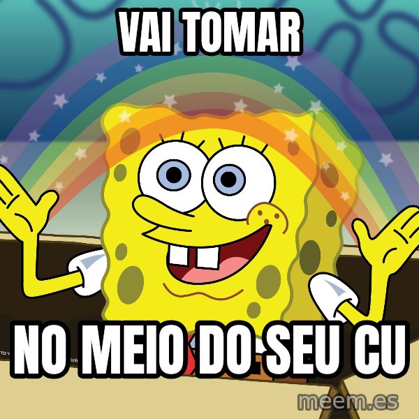 spongebob rainbow meme: VAI TOMAR / NO MEIO DO SEU CU