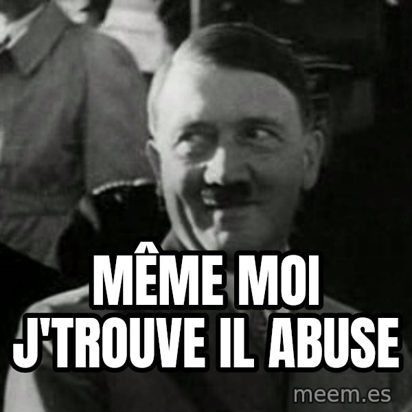 Hitler meme: Même moi j'trouve il abuse