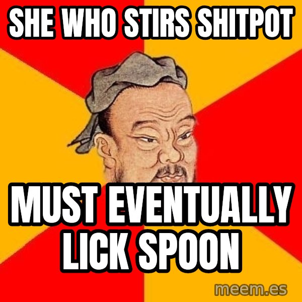 Wise Confucius meme: SHE WHO STIRS SHITPOT / MUST EVENTUALLY LICK SPOON