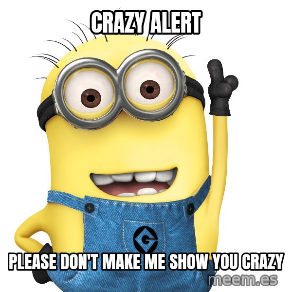 Despicable Me Minion meme: Crazy Alert / Please don't make me show you crazy