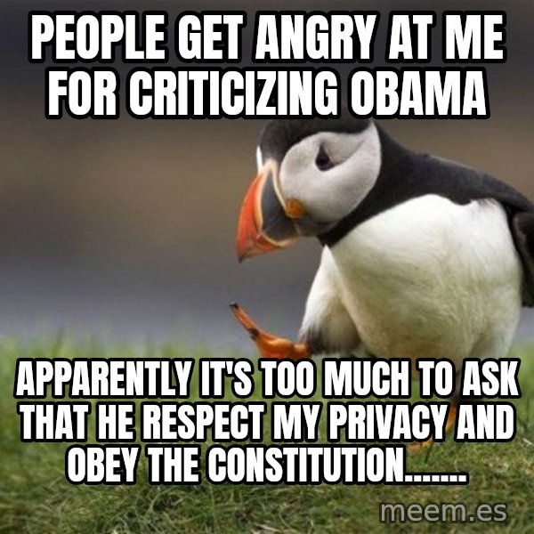 Unpopular Opinion Puffin meme: People get angry at me for criticizing Obama / Apparently it's too much to ask that he respect my privacy and obey the constitution.......